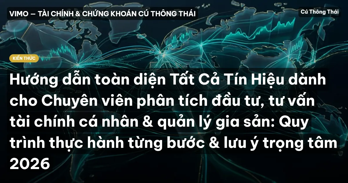 Hướng dẫn toàn diện Tất Cả Tín Hiệu dành cho Chuyên viên phân tích đầu tư, tư vấn tài chính cá nhân & quản lý gia sản: Quy trình thực hành từng bước & lưu ý trọng tâm 2026