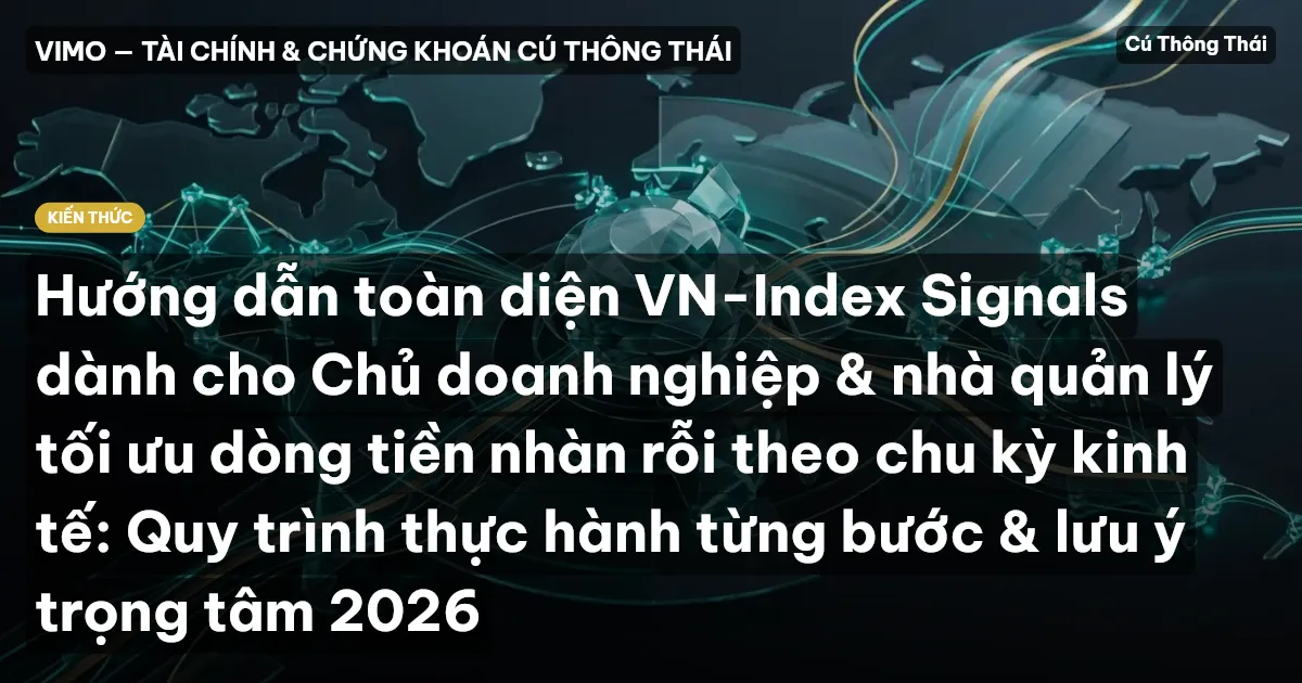 Hướng dẫn toàn diện VN-Index Signals dành cho Chủ doanh nghiệp & nhà quản lý tối ưu dòng tiền nhàn rỗi theo chu kỳ kinh tế: Quy trình thực hành từng bước & lưu ý trọng tâm 2026