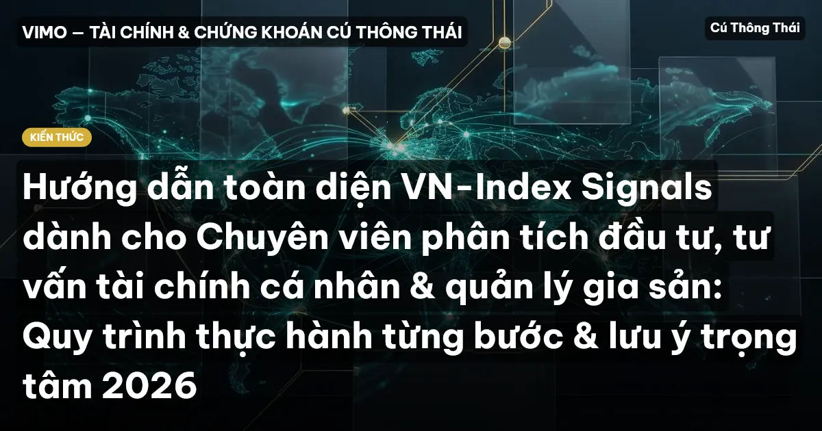 Hướng dẫn toàn diện VN-Index Signals dành cho Chuyên viên phân tích đầu tư, tư vấn tài chính cá nhân & quản lý gia sản: Quy trình thực hành từng bước & lưu ý trọng tâm 2026