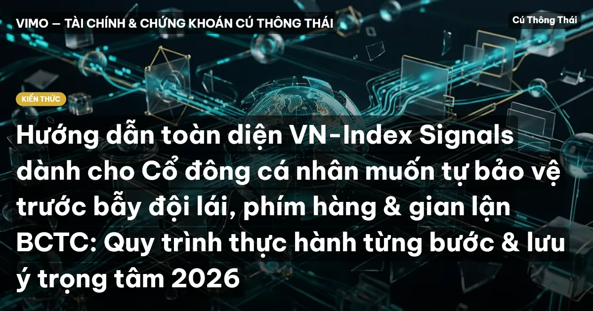 Hướng dẫn toàn diện VN-Index Signals dành cho Cổ đông cá nhân muốn tự bảo vệ trước bẫy đội lái, phím hàng & gian lận BCTC: Quy trình thực hành từng bước & lưu ý trọng tâm 2026