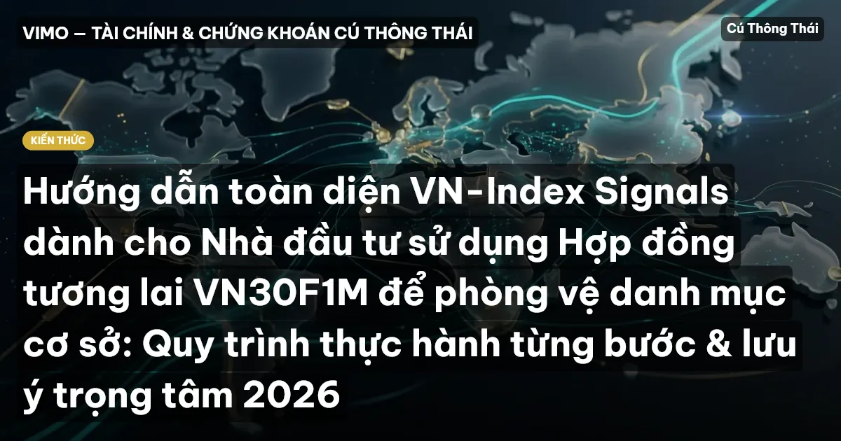 Hướng dẫn toàn diện VN-Index Signals dành cho Nhà đầu tư sử dụng Hợp đồng tương lai VN30F1M để phòng vệ danh mục cơ sở: Quy trình thực hành từng bước & lưu ý trọng tâm 2026