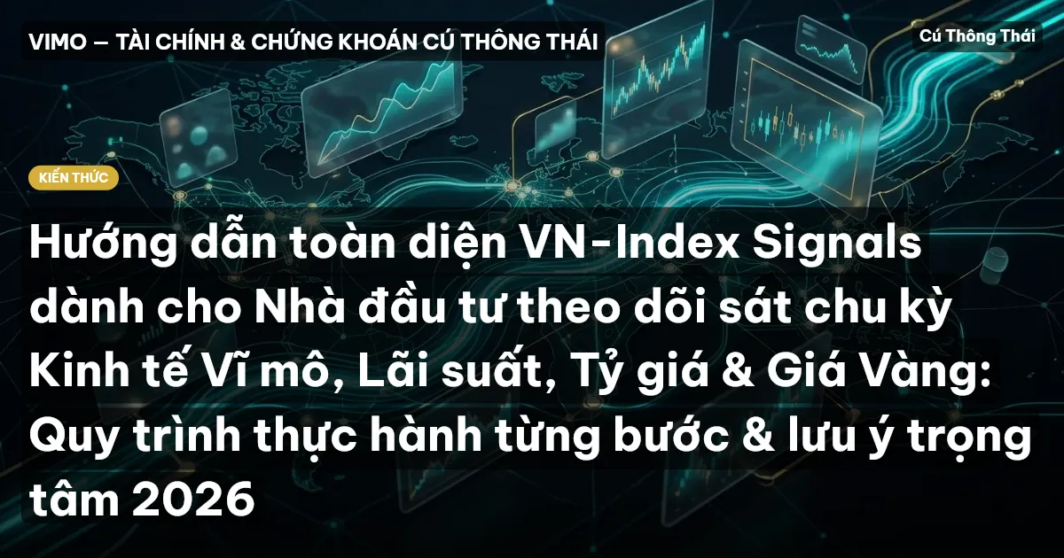 Hướng dẫn toàn diện VN-Index Signals dành cho Nhà đầu tư theo dõi sát chu kỳ Kinh tế Vĩ mô, Lãi suất, Tỷ giá & Giá Vàng: Quy trình thực hành từng bước & lưu ý trọng tâm 2026