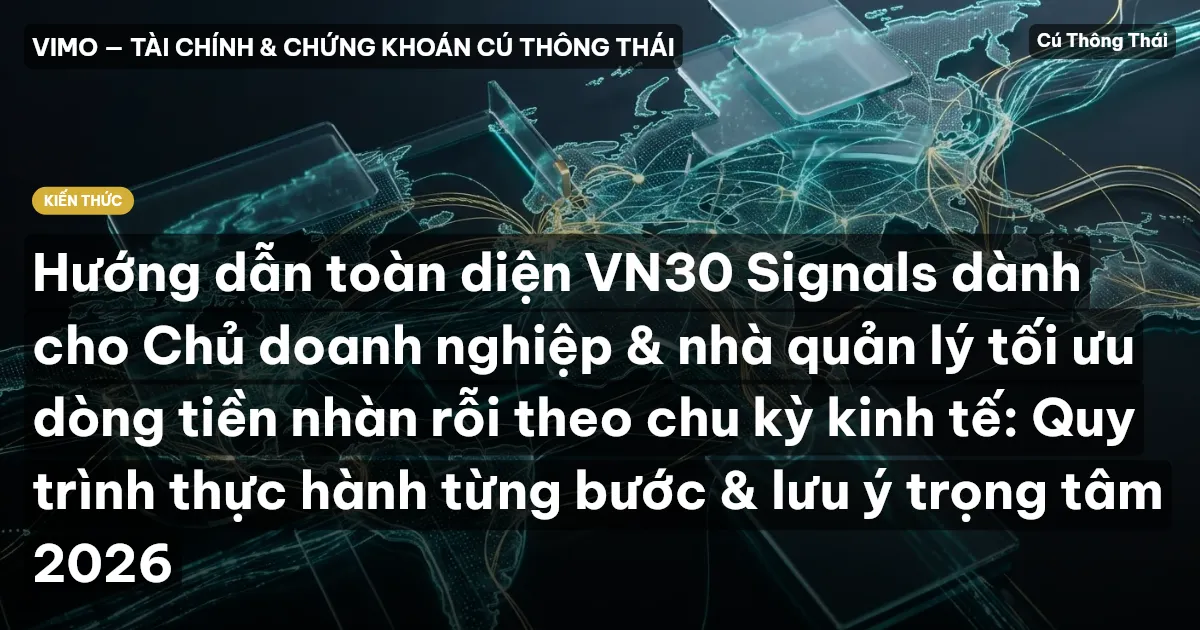 Hướng dẫn toàn diện VN30 Signals dành cho Chủ doanh nghiệp & nhà quản lý tối ưu dòng tiền nhàn rỗi theo chu kỳ kinh tế: Quy trình thực hành từng bước & lưu ý trọng tâm 2026