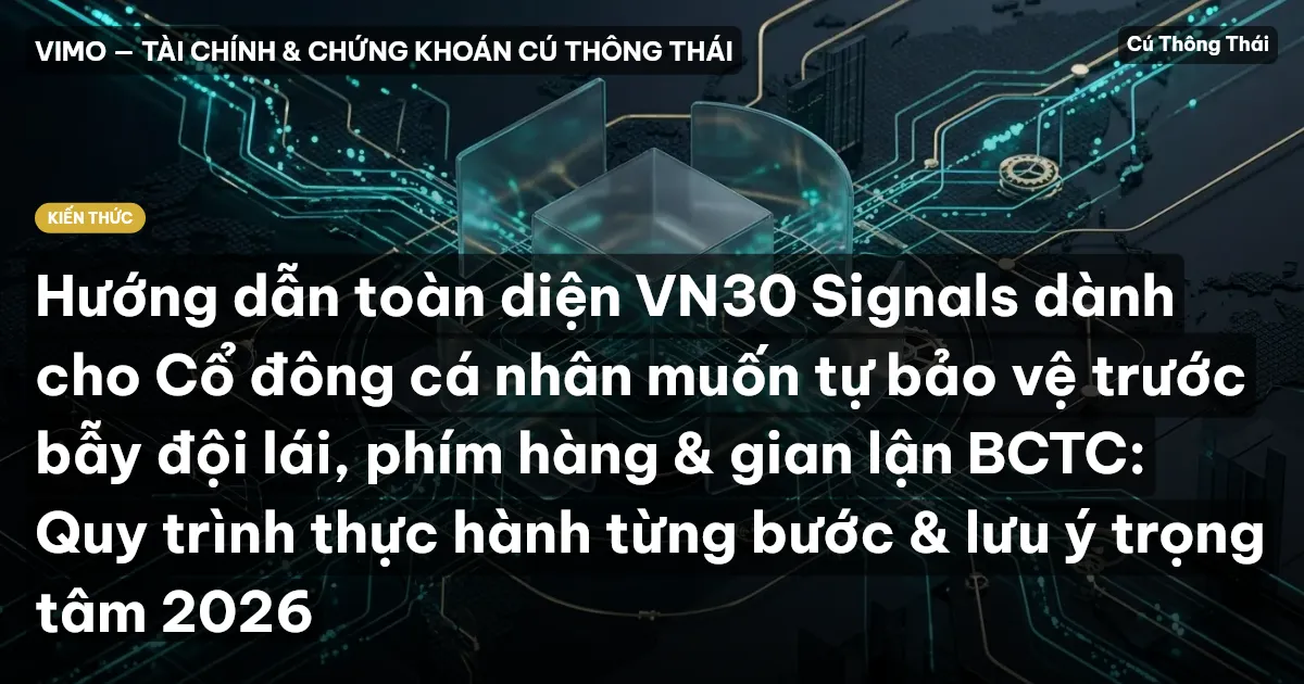 Hướng dẫn toàn diện VN30 Signals dành cho Cổ đông cá nhân muốn tự bảo vệ trước bẫy đội lái, phím hàng & gian lận BCTC: Quy trình thực hành từng bước & lưu ý trọng tâm 2026
