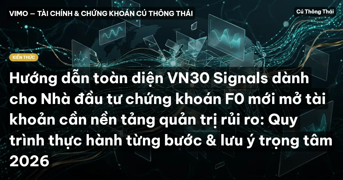 Hướng dẫn toàn diện VN30 Signals dành cho Nhà đầu tư chứng khoán F0 mới mở tài khoản cần nền tảng quản trị rủi ro: Quy trình thực hành từng bước & lưu ý trọng tâm 2026