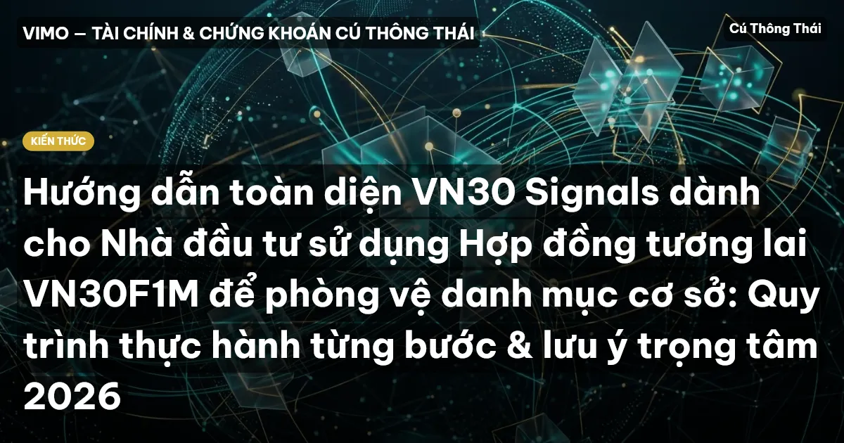 Hướng dẫn toàn diện VN30 Signals dành cho Nhà đầu tư sử dụng Hợp đồng tương lai VN30F1M để phòng vệ danh mục cơ sở: Quy trình thực hành từng bước & lưu ý trọng tâm 2026