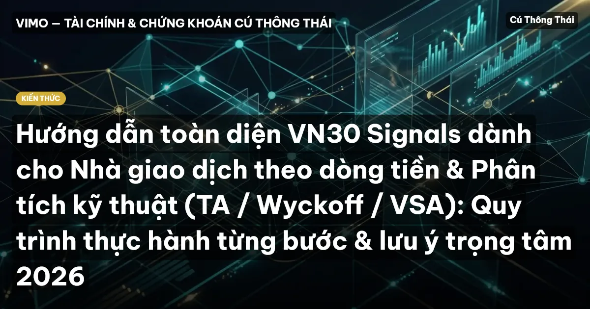 Hướng dẫn toàn diện VN30 Signals dành cho Nhà giao dịch theo dòng tiền & Phân tích kỹ thuật (TA / Wyckoff / VSA): Quy trình thực hành từng bước & lưu ý trọng tâm 2026