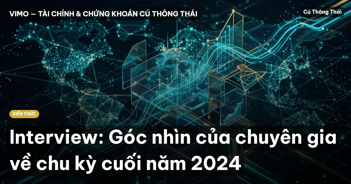 Interview: Góc nhìn của chuyên gia về chu kỳ cuối năm 2024
