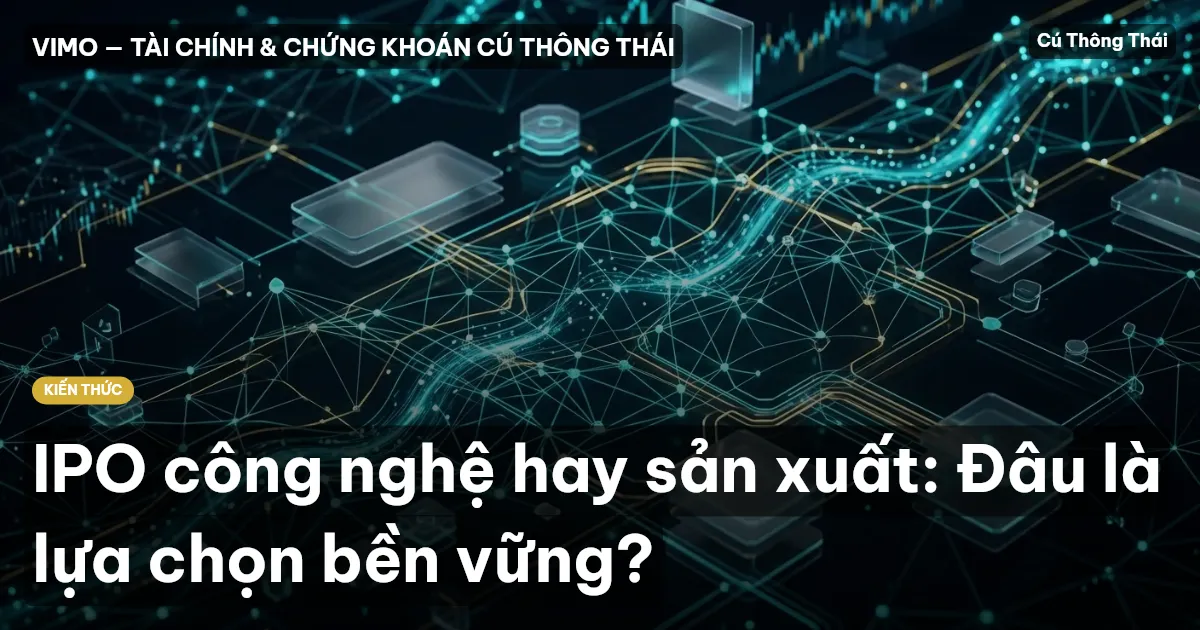 IPO công nghệ hay sản xuất: Đâu là lựa chọn bền vững?