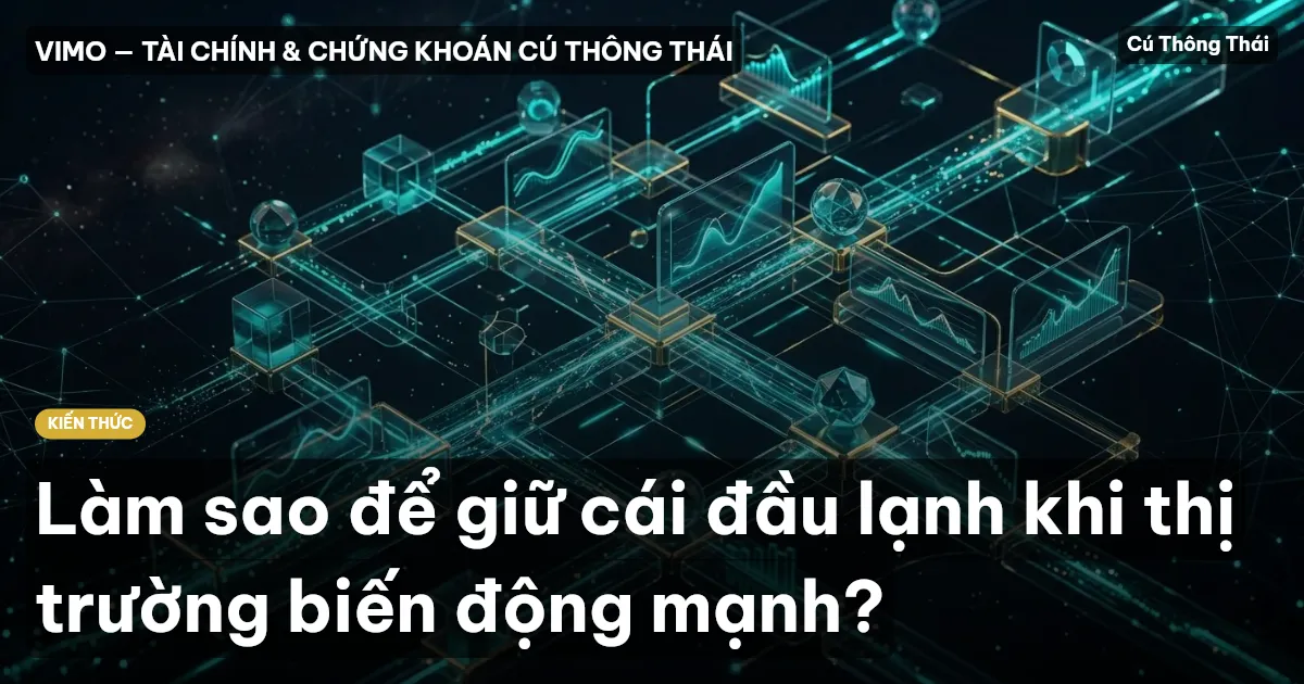 Làm sao để giữ cái đầu lạnh khi thị trường biến động mạnh?