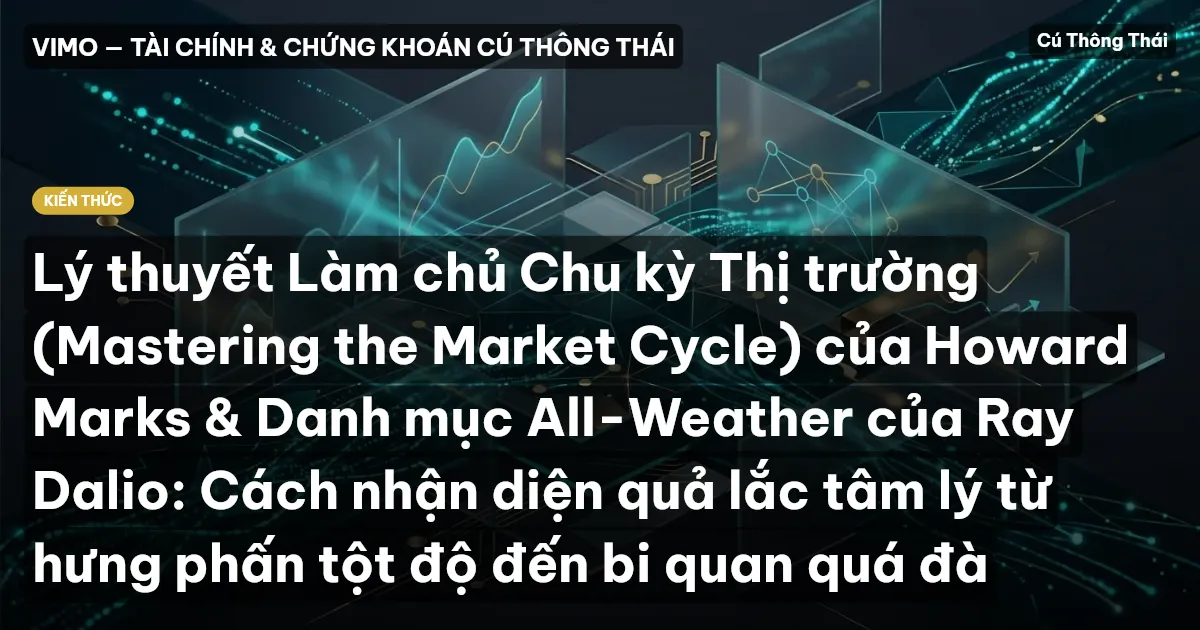 Lý thuyết Làm chủ Chu kỳ Thị trường (Mastering the Market Cycle) của Howard Marks & Danh mục All-Weather của Ray Dalio: Cách nhận diện quả lắc tâm lý từ hưng phấn tột độ đến bi quan quá đà