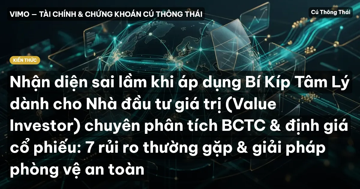 Nhận diện sai lầm khi áp dụng Bí Kíp Tâm Lý dành cho Nhà đầu tư giá trị (Value Investor) chuyên phân tích BCTC & định giá cổ phiếu: 7 rủi ro thường gặp & giải pháp phòng vệ an toàn