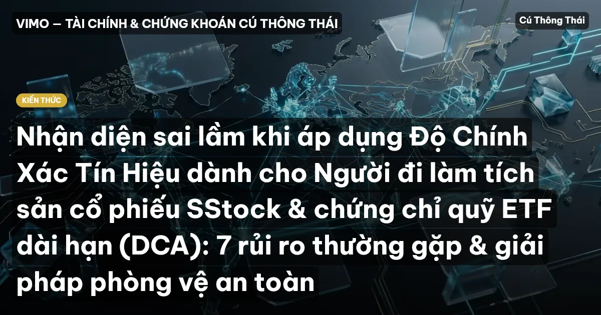 Nhận diện sai lầm khi áp dụng Độ Chính Xác Tín Hiệu dành cho Người đi làm tích sản cổ phiếu SStock & chứng chỉ quỹ ETF dài hạn (DCA): 7 rủi ro thường gặp & giải pháp phòng vệ an toàn