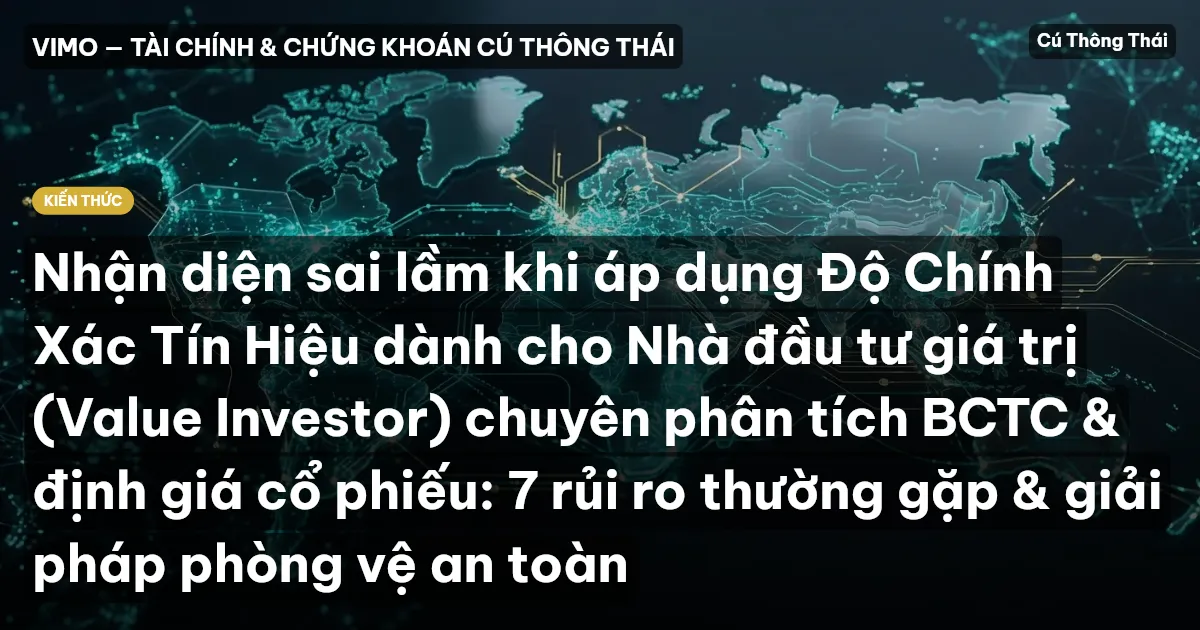 Nhận diện sai lầm khi áp dụng Độ Chính Xác Tín Hiệu dành cho Nhà đầu tư giá trị (Value Investor) chuyên phân tích BCTC & định giá cổ phiếu: 7 rủi ro thường gặp & giải pháp phòng vệ an toàn