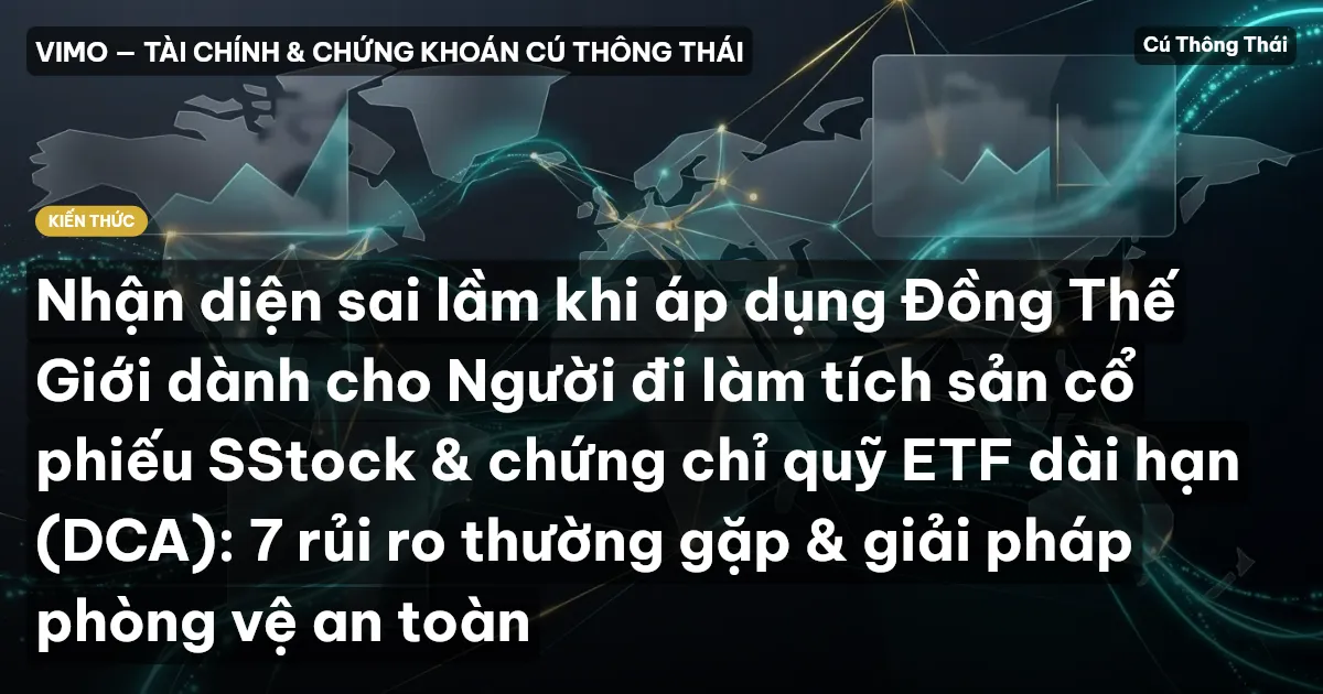 Nhận diện sai lầm khi áp dụng Đồng Thế Giới dành cho Người đi làm tích sản cổ phiếu SStock & chứng chỉ quỹ ETF dài hạn (DCA): 7 rủi ro thường gặp & giải pháp phòng vệ an toàn