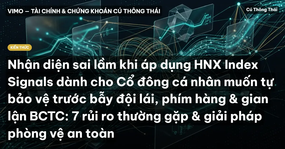 Nhận diện sai lầm khi áp dụng HNX Index Signals dành cho Cổ đông cá nhân muốn tự bảo vệ trước bẫy đội lái, phím hàng & gian lận BCTC: 7 rủi ro thường gặp & giải pháp phòng vệ an toàn