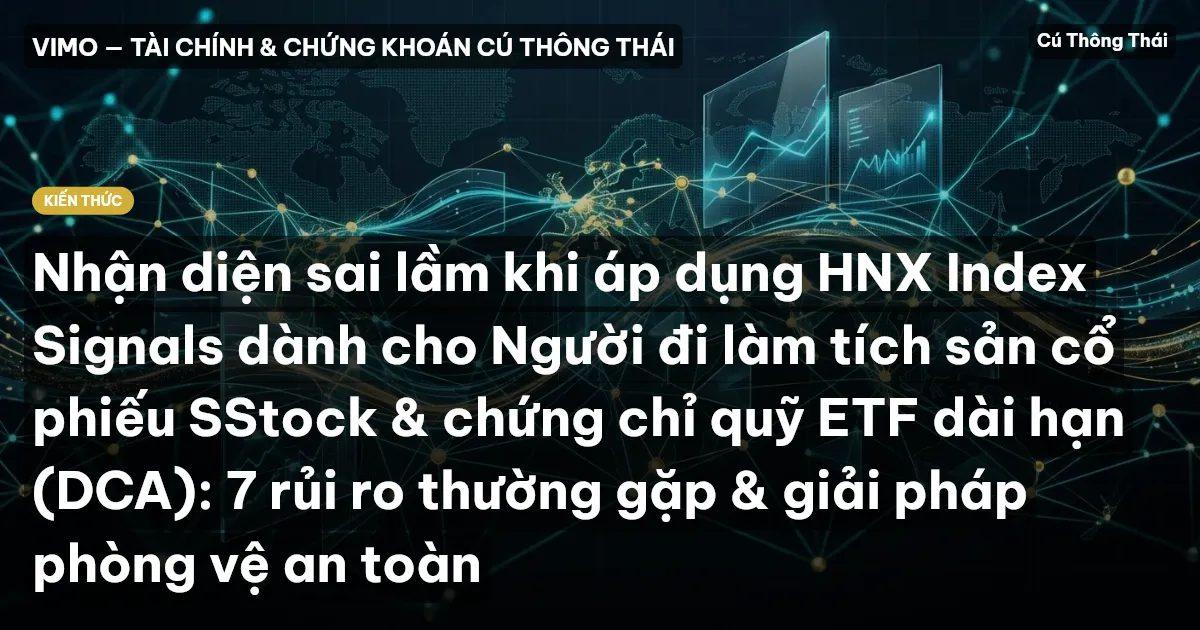 Nhận diện sai lầm khi áp dụng HNX Index Signals dành cho Người đi làm tích sản cổ phiếu SStock & chứng chỉ quỹ ETF dài hạn (DCA): 7 rủi ro thường gặp & giải pháp phòng vệ an toàn