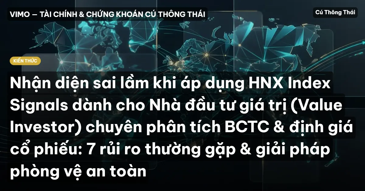 Nhận diện sai lầm khi áp dụng HNX Index Signals dành cho Nhà đầu tư giá trị (Value Investor) chuyên phân tích BCTC & định giá cổ phiếu: 7 rủi ro thường gặp & giải pháp phòng vệ an toàn