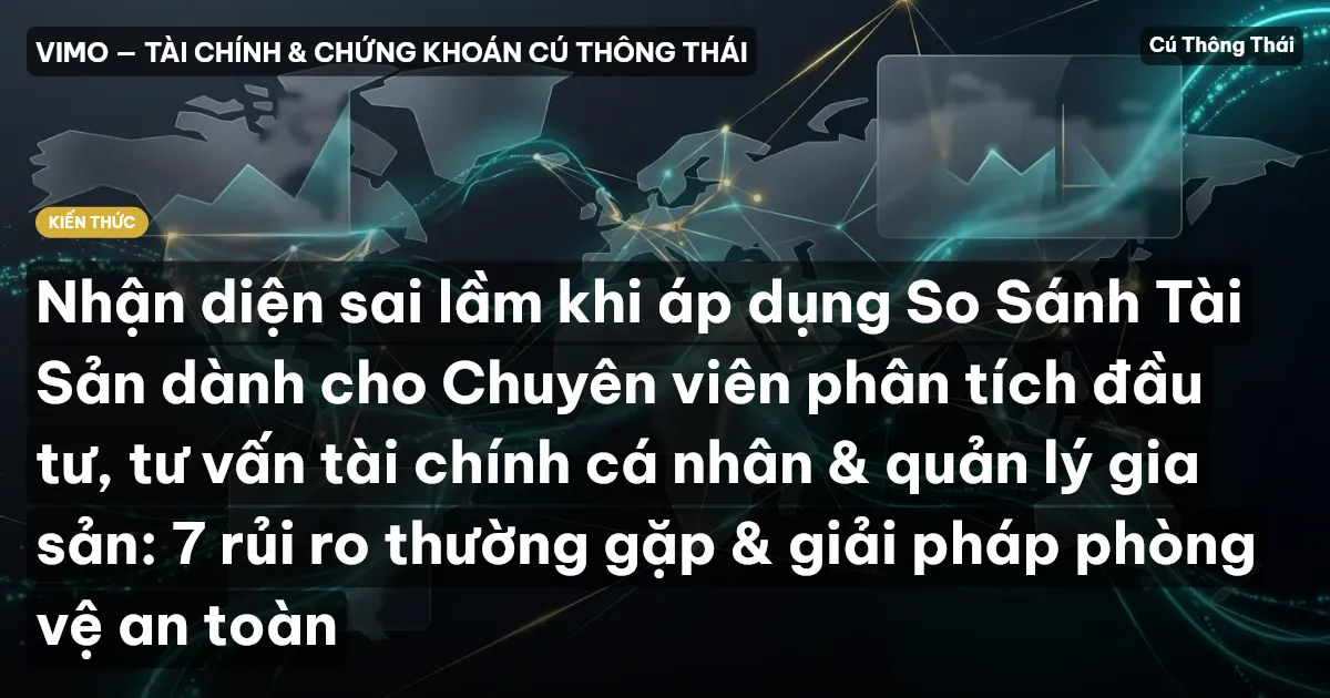 Nhận diện sai lầm khi áp dụng So Sánh Tài Sản dành cho Chuyên viên phân tích đầu tư, tư vấn tài chính cá nhân & quản lý gia sản: 7 rủi ro thường gặp & giải pháp phòng vệ an toàn