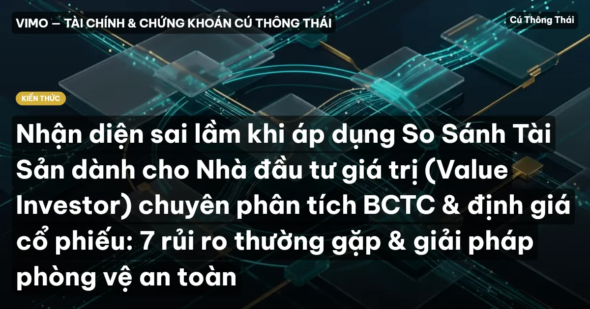 Nhận diện sai lầm khi áp dụng So Sánh Tài Sản dành cho Nhà đầu tư giá trị (Value Investor) chuyên phân tích BCTC & định giá cổ phiếu: 7 rủi ro thường gặp & giải pháp phòng vệ an toàn