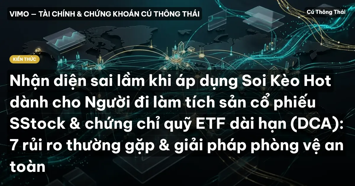 Nhận diện sai lầm khi áp dụng Soi Kèo Hot dành cho Người đi làm tích sản cổ phiếu SStock & chứng chỉ quỹ ETF dài hạn (DCA): 7 rủi ro thường gặp & giải pháp phòng vệ an toàn
