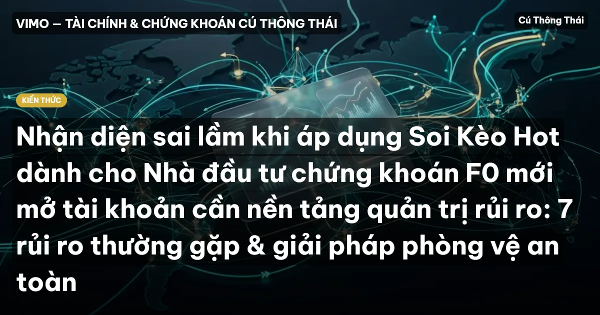 Nhận diện sai lầm khi áp dụng Soi Kèo Hot dành cho Nhà đầu tư chứng khoán F0 mới mở tài khoản cần nền tảng quản trị rủi ro: 7 rủi ro thường gặp & giải pháp phòng vệ an toàn