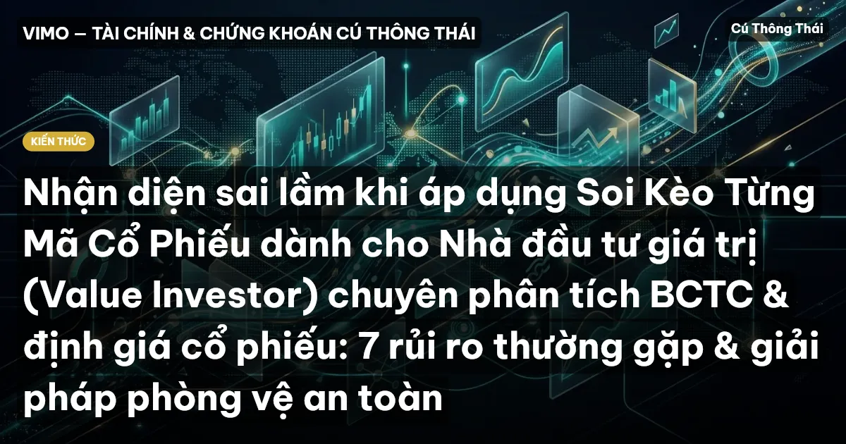 Nhận diện sai lầm khi áp dụng Soi Kèo Từng Mã Cổ Phiếu dành cho Nhà đầu tư giá trị (Value Investor) chuyên phân tích BCTC & định giá cổ phiếu: 7 rủi ro thường gặp & giải pháp phòng vệ an toàn