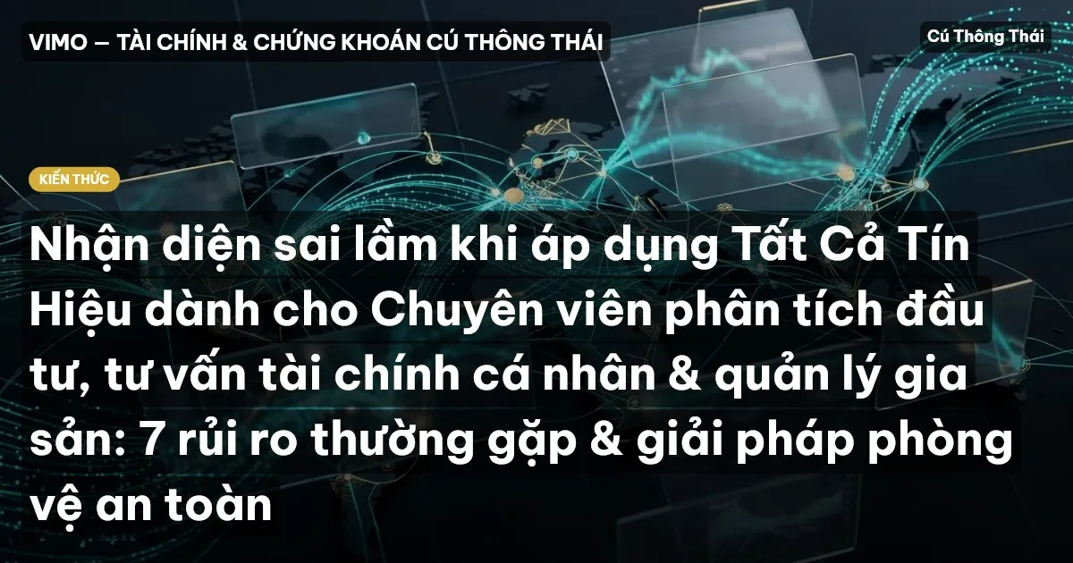Nhận diện sai lầm khi áp dụng Tất Cả Tín Hiệu dành cho Chuyên viên phân tích đầu tư, tư vấn tài chính cá nhân & quản lý gia sản: 7 rủi ro thường gặp & giải pháp phòng vệ an toàn