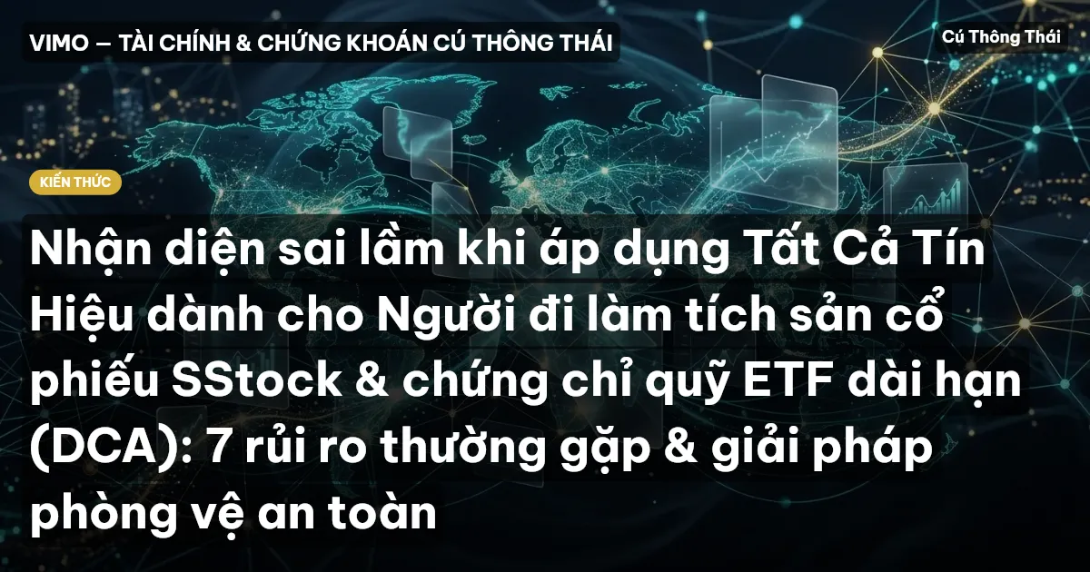 Nhận diện sai lầm khi áp dụng Tất Cả Tín Hiệu dành cho Người đi làm tích sản cổ phiếu SStock & chứng chỉ quỹ ETF dài hạn (DCA): 7 rủi ro thường gặp & giải pháp phòng vệ an toàn