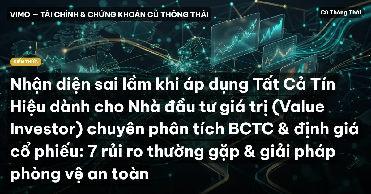 Nhận diện sai lầm khi áp dụng Tất Cả Tín Hiệu dành cho Nhà đầu tư giá trị (Value Investor) chuyên phân tích BCTC & định giá cổ phiếu: 7 rủi ro thường gặp & giải pháp phòng vệ an toàn