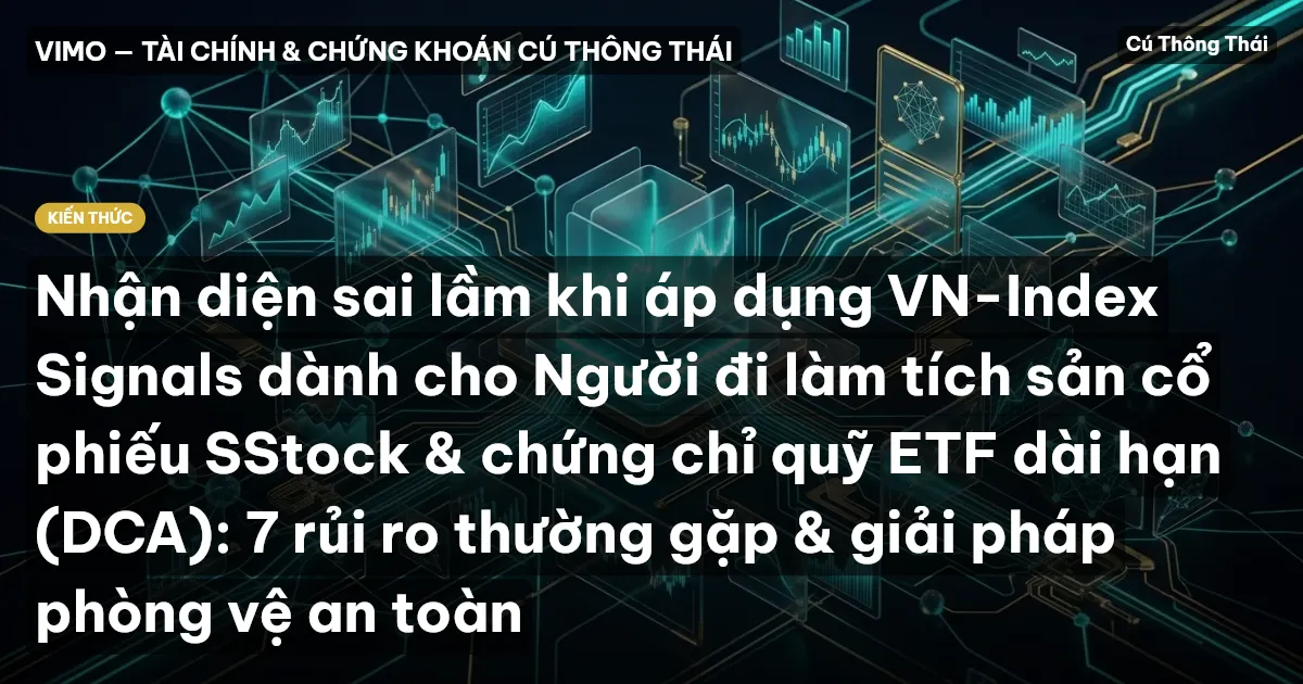 Nhận diện sai lầm khi áp dụng VN-Index Signals dành cho Người đi làm tích sản cổ phiếu SStock & chứng chỉ quỹ ETF dài hạn (DCA): 7 rủi ro thường gặp & giải pháp phòng vệ an toàn