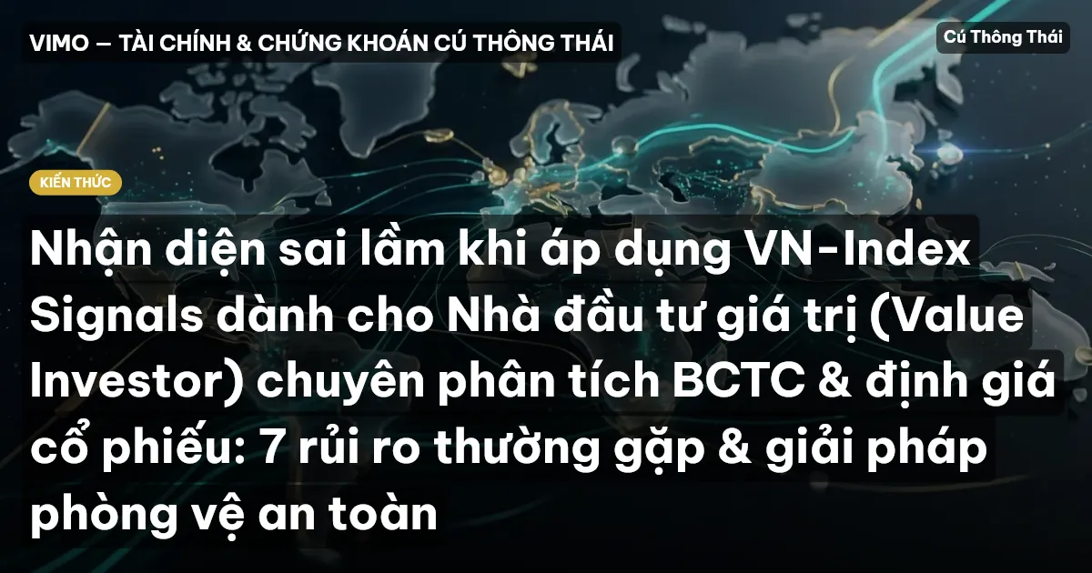 Nhận diện sai lầm khi áp dụng VN-Index Signals dành cho Nhà đầu tư giá trị (Value Investor) chuyên phân tích BCTC & định giá cổ phiếu: 7 rủi ro thường gặp & giải pháp phòng vệ an toàn
