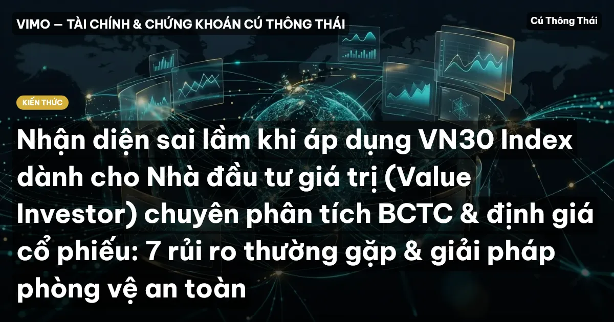 Nhận diện sai lầm khi áp dụng VN30 Index dành cho Nhà đầu tư giá trị (Value Investor) chuyên phân tích BCTC & định giá cổ phiếu: 7 rủi ro thường gặp & giải pháp phòng vệ an toàn