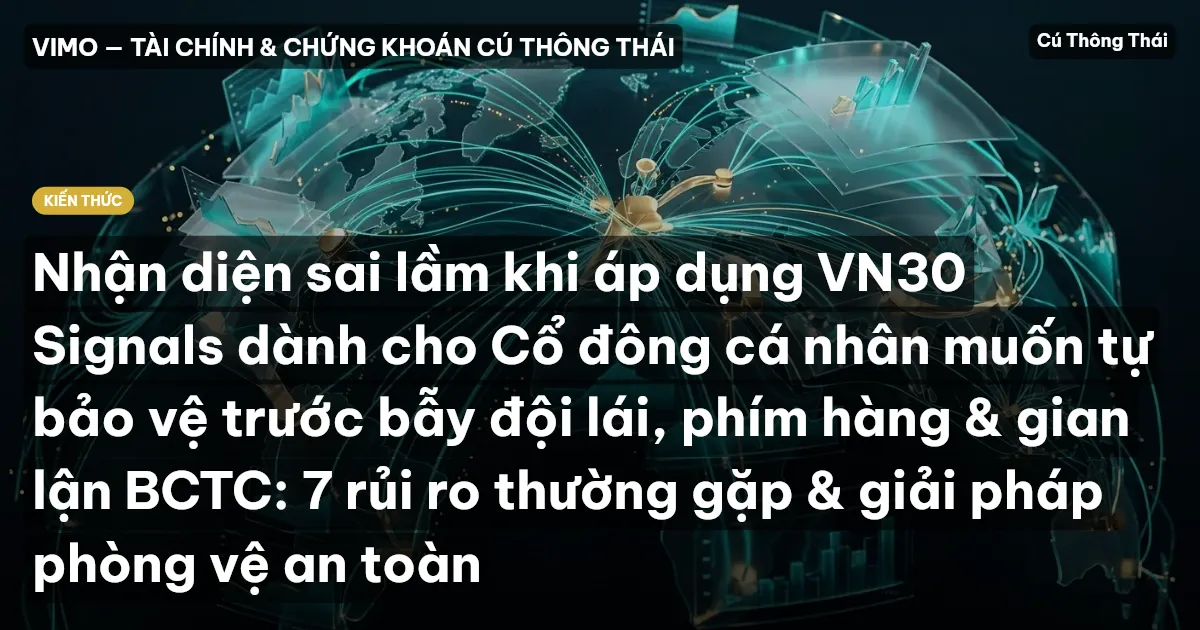 Nhận diện sai lầm khi áp dụng VN30 Signals dành cho Cổ đông cá nhân muốn tự bảo vệ trước bẫy đội lái, phím hàng & gian lận BCTC: 7 rủi ro thường gặp & giải pháp phòng vệ an toàn