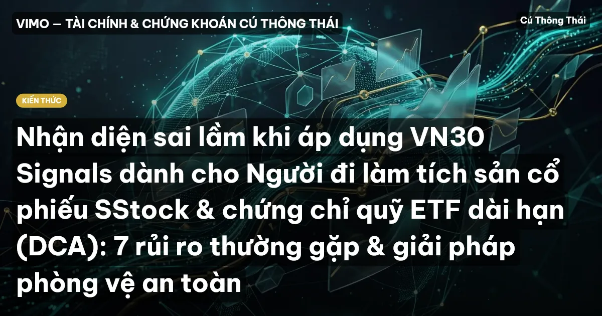 Nhận diện sai lầm khi áp dụng VN30 Signals dành cho Người đi làm tích sản cổ phiếu SStock & chứng chỉ quỹ ETF dài hạn (DCA): 7 rủi ro thường gặp & giải pháp phòng vệ an toàn