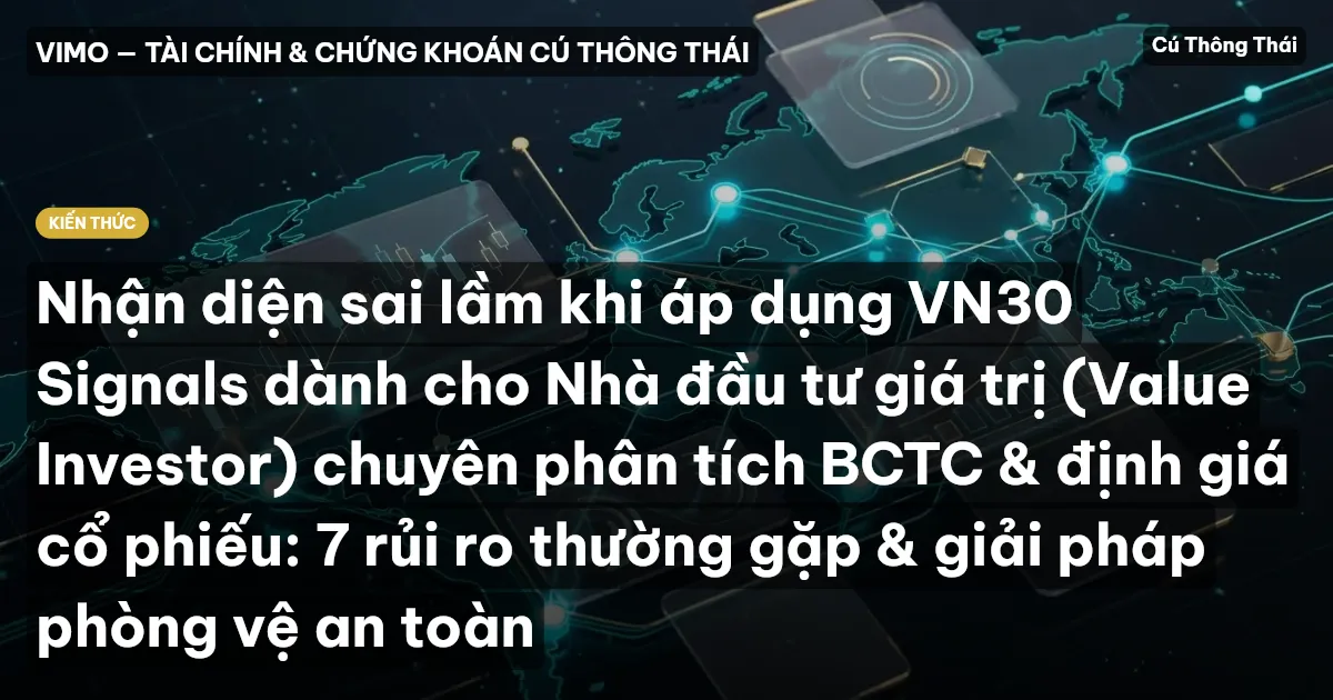 Nhận diện sai lầm khi áp dụng VN30 Signals dành cho Nhà đầu tư giá trị (Value Investor) chuyên phân tích BCTC & định giá cổ phiếu: 7 rủi ro thường gặp & giải pháp phòng vệ an toàn