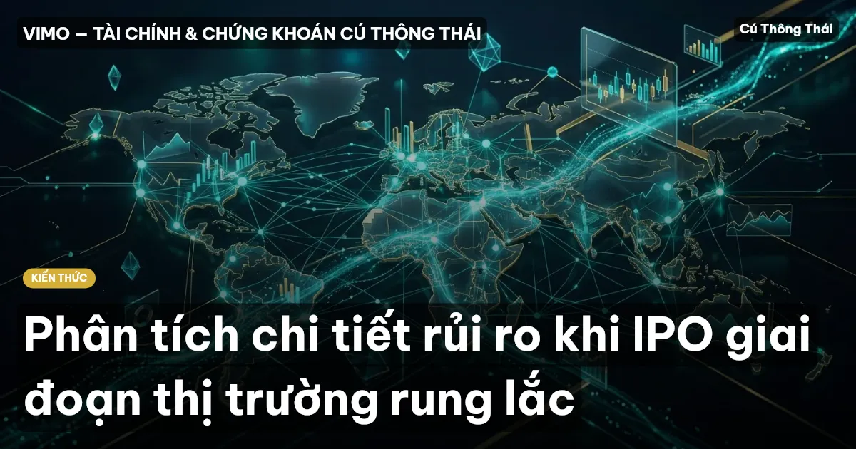 Phân tích chi tiết rủi ro khi IPO giai đoạn thị trường rung lắc