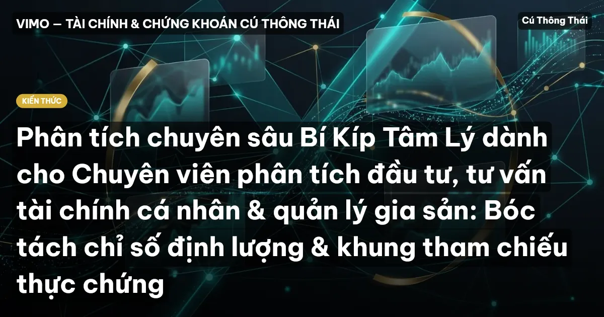 Phân tích chuyên sâu Bí Kíp Tâm Lý dành cho Chuyên viên phân tích đầu tư, tư vấn tài chính cá nhân & quản lý gia sản: Bóc tách chỉ số định lượng & khung tham chiếu thực chứng