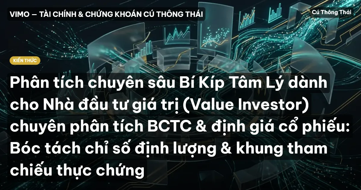 Phân tích chuyên sâu Bí Kíp Tâm Lý dành cho Nhà đầu tư giá trị (Value Investor) chuyên phân tích BCTC & định giá cổ phiếu: Bóc tách chỉ số định lượng & khung tham chiếu thực chứng