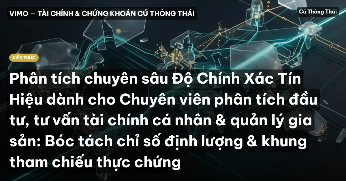 Phân tích chuyên sâu Độ Chính Xác Tín Hiệu dành cho Chuyên viên phân tích đầu tư, tư vấn tài chính cá nhân & quản lý gia sản: Bóc tách chỉ số định lượng & khung tham chiếu thực chứng