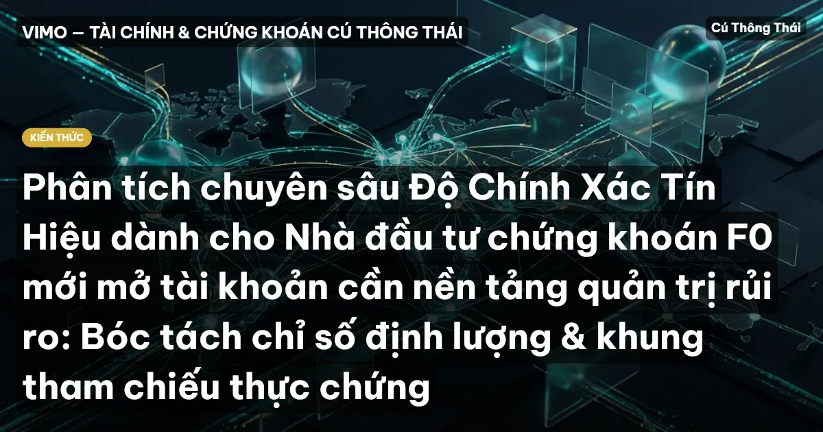 Phân tích chuyên sâu Độ Chính Xác Tín Hiệu dành cho Nhà đầu tư chứng khoán F0 mới mở tài khoản cần nền tảng quản trị rủi ro: Bóc tách chỉ số định lượng & khung tham chiếu thực chứng