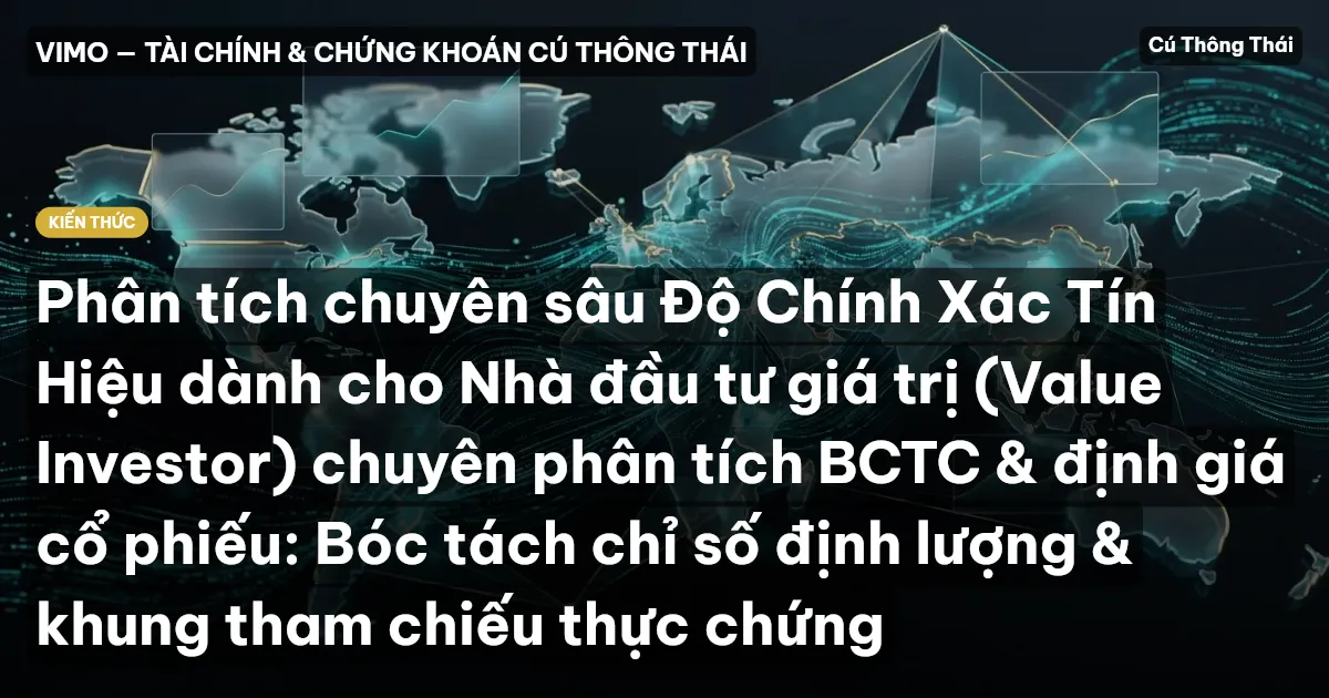 Phân tích chuyên sâu Độ Chính Xác Tín Hiệu dành cho Nhà đầu tư giá trị (Value Investor) chuyên phân tích BCTC & định giá cổ phiếu: Bóc tách chỉ số định lượng & khung tham chiếu thực chứng