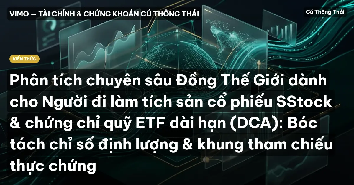 Phân tích chuyên sâu Đồng Thế Giới dành cho Người đi làm tích sản cổ phiếu SStock & chứng chỉ quỹ ETF dài hạn (DCA): Bóc tách chỉ số định lượng & khung tham chiếu thực chứng