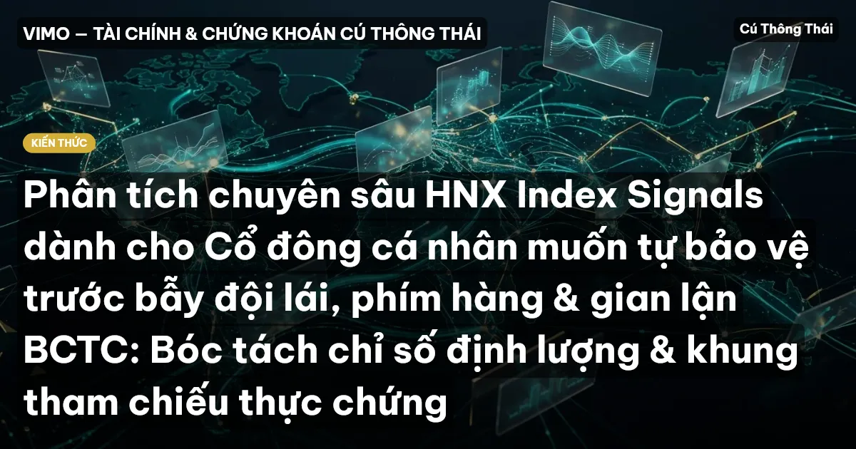 Phân tích chuyên sâu HNX Index Signals dành cho Cổ đông cá nhân muốn tự bảo vệ trước bẫy đội lái, phím hàng & gian lận BCTC: Bóc tách chỉ số định lượng & khung tham chiếu thực chứng