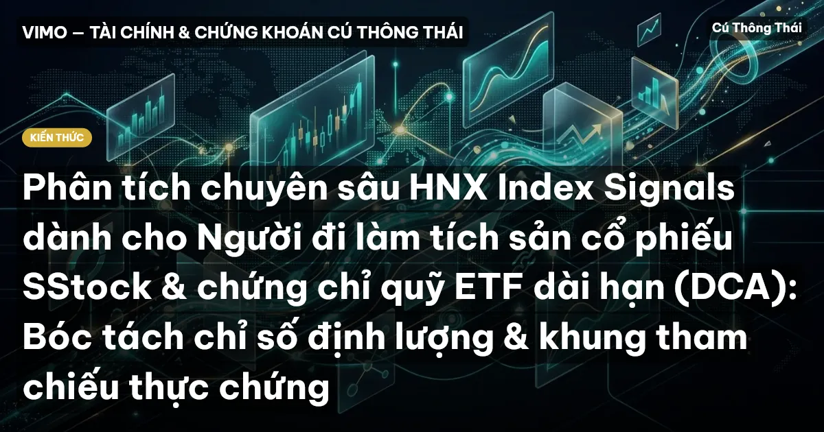 Phân tích chuyên sâu HNX Index Signals dành cho Người đi làm tích sản cổ phiếu SStock & chứng chỉ quỹ ETF dài hạn (DCA): Bóc tách chỉ số định lượng & khung tham chiếu thực chứng