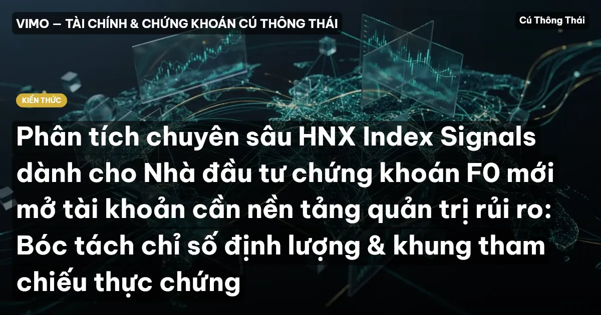 Phân tích chuyên sâu HNX Index Signals dành cho Nhà đầu tư chứng khoán F0 mới mở tài khoản cần nền tảng quản trị rủi ro: Bóc tách chỉ số định lượng & khung tham chiếu thực chứng