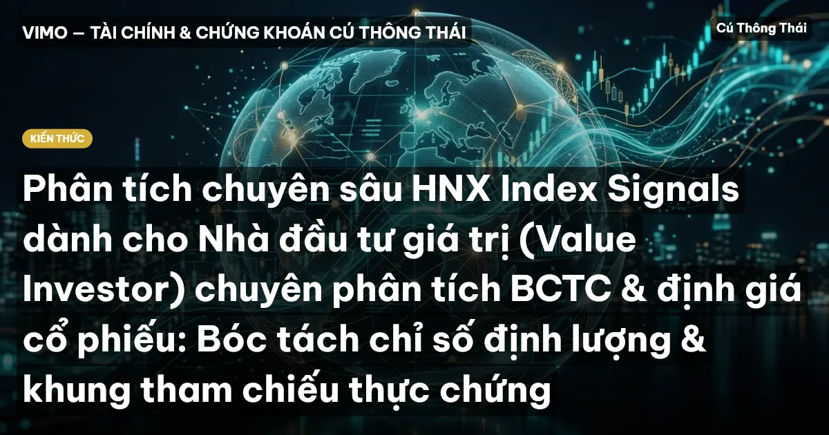 Phân tích chuyên sâu HNX Index Signals dành cho Nhà đầu tư giá trị (Value Investor) chuyên phân tích BCTC & định giá cổ phiếu: Bóc tách chỉ số định lượng & khung tham chiếu thực chứng
