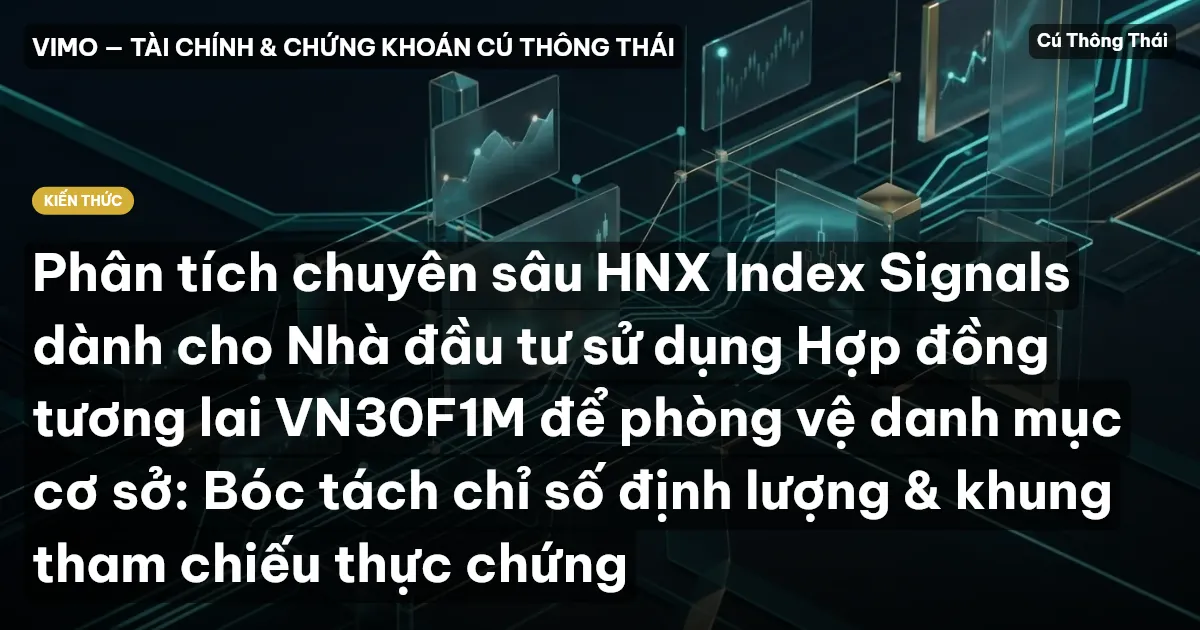 Phân tích chuyên sâu HNX Index Signals dành cho Nhà đầu tư sử dụng Hợp đồng tương lai VN30F1M để phòng vệ danh mục cơ sở: Bóc tách chỉ số định lượng & khung tham chiếu thực chứng