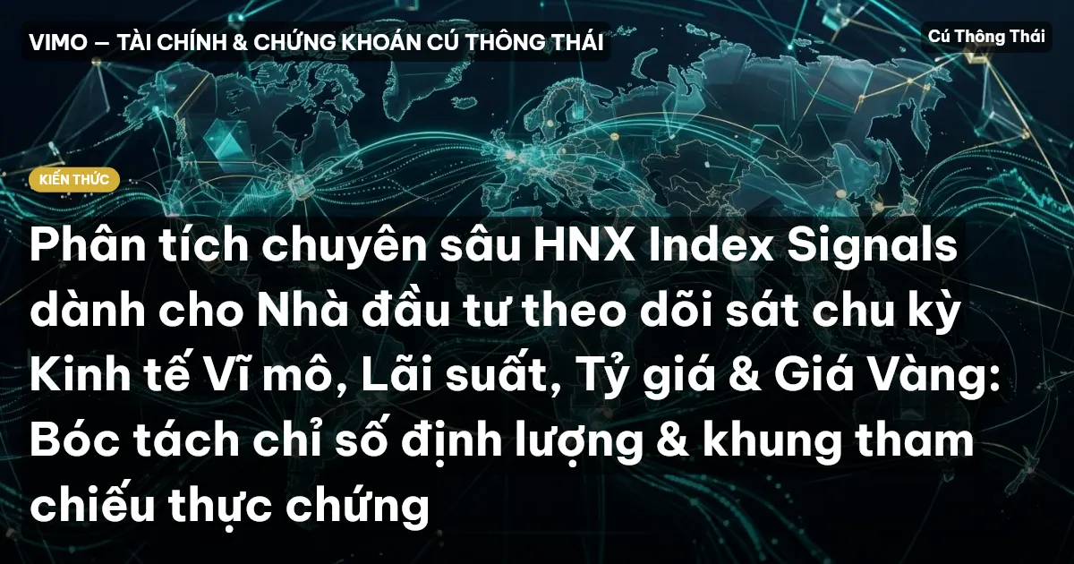 Phân tích chuyên sâu HNX Index Signals dành cho Nhà đầu tư theo dõi sát chu kỳ Kinh tế Vĩ mô, Lãi suất, Tỷ giá & Giá Vàng: Bóc tách chỉ số định lượng & khung tham chiếu thực chứng