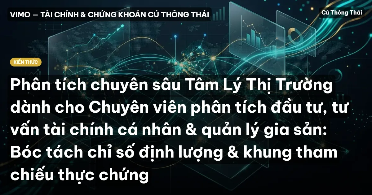 Phân tích chuyên sâu Tâm Lý Thị Trường dành cho Chuyên viên phân tích đầu tư, tư vấn tài chính cá nhân & quản lý gia sản: Bóc tách chỉ số định lượng & khung tham chiếu thực chứng